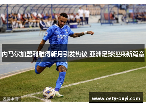 内马尔加盟利雅得新月引发热议 亚洲足球迎来新篇章