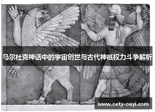 马尔杜克神话中的宇宙创世与古代神祇权力斗争解析