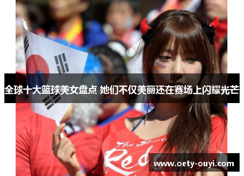 全球十大篮球美女盘点 她们不仅美丽还在赛场上闪耀光芒