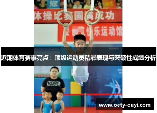近期体育赛事亮点：顶级运动员精彩表现与突破性成绩分析
