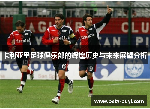 卡利亚里足球俱乐部的辉煌历史与未来展望分析