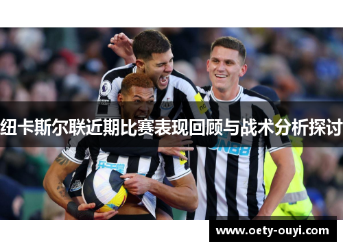 纽卡斯尔联近期比赛表现回顾与战术分析探讨