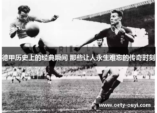 德甲历史上的经典瞬间 那些让人永生难忘的传奇时刻