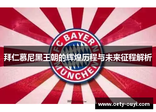 拜仁慕尼黑王朝的辉煌历程与未来征程解析