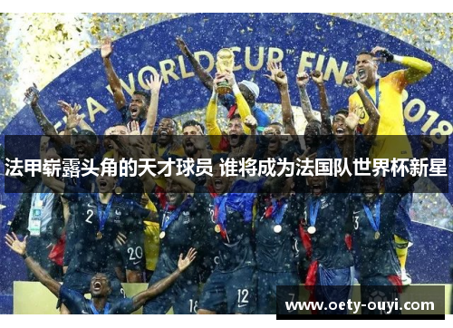 法甲崭露头角的天才球员 谁将成为法国队世界杯新星
