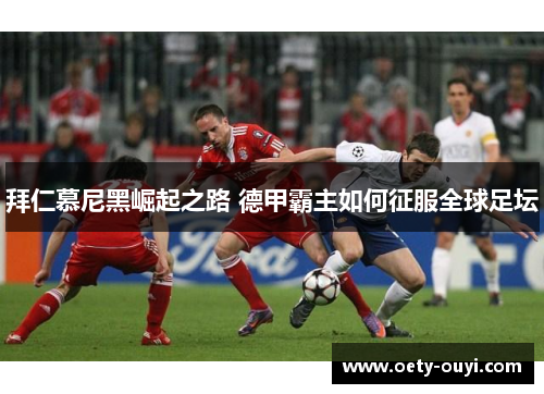 拜仁慕尼黑崛起之路 德甲霸主如何征服全球足坛
