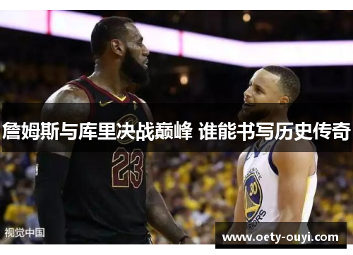 詹姆斯与库里决战巅峰 谁能书写历史传奇