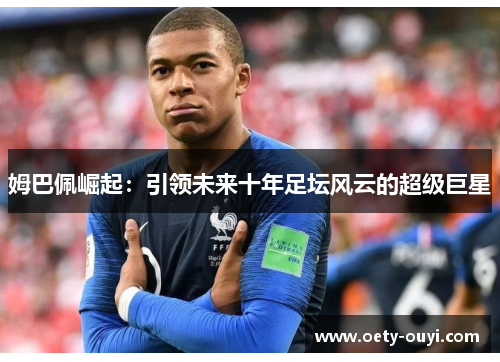姆巴佩崛起：引领未来十年足坛风云的超级巨星