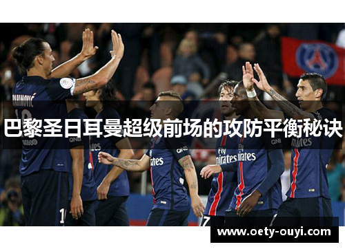 巴黎圣日耳曼超级前场的攻防平衡秘诀