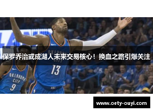 保罗乔治或成湖人未来交易核心！换血之路引爆关注