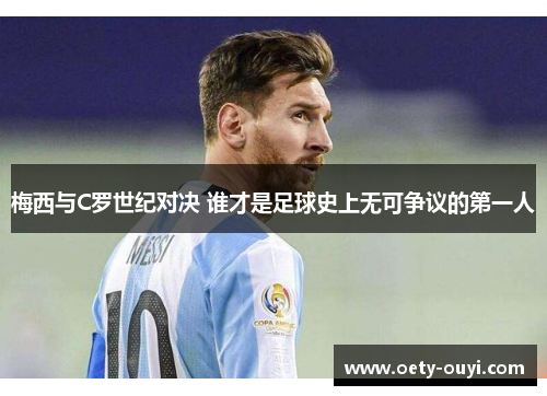 梅西与C罗世纪对决 谁才是足球史上无可争议的第一人