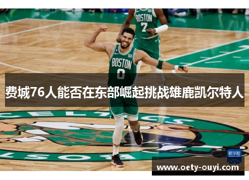 费城76人能否在东部崛起挑战雄鹿凯尔特人