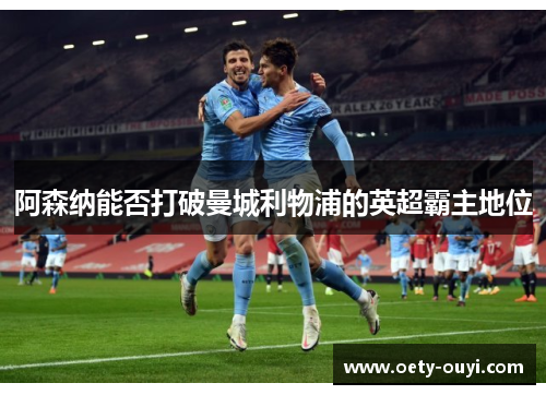 阿森纳能否打破曼城利物浦的英超霸主地位