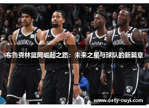 布鲁克林篮网崛起之路：未来之星与球队的新篇章