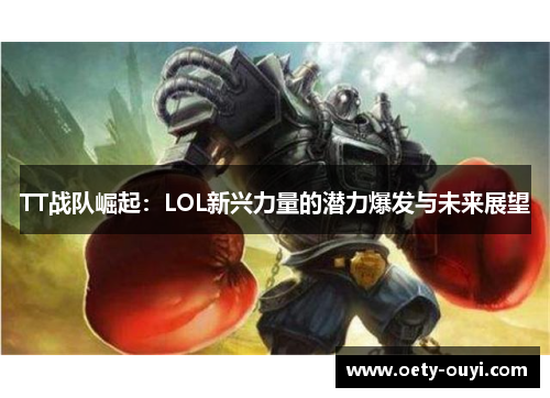 TT战队崛起：LOL新兴力量的潜力爆发与未来展望