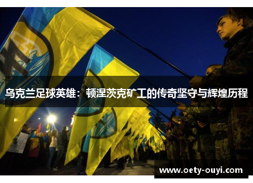 乌克兰足球英雄：顿涅茨克矿工的传奇坚守与辉煌历程