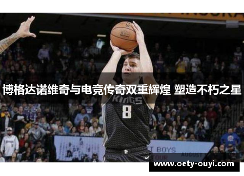 博格达诺维奇与电竞传奇双重辉煌 塑造不朽之星