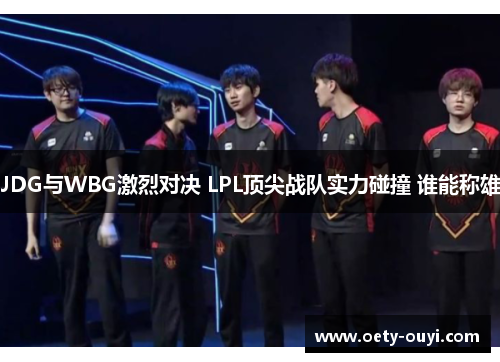 JDG与WBG激烈对决 LPL顶尖战队实力碰撞 谁能称雄