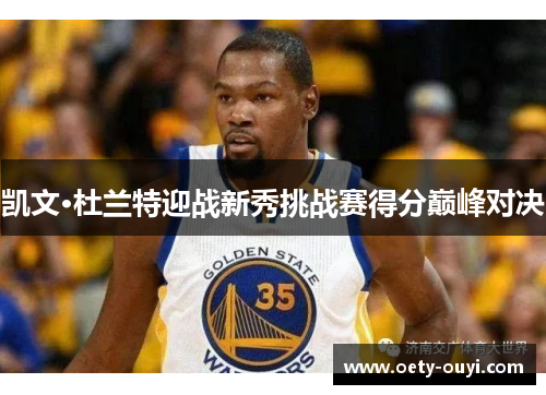 凯文·杜兰特迎战新秀挑战赛得分巅峰对决