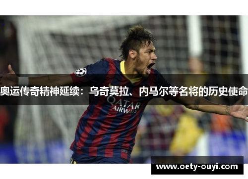 奥运传奇精神延续：乌奇莫拉、内马尔等名将的历史使命