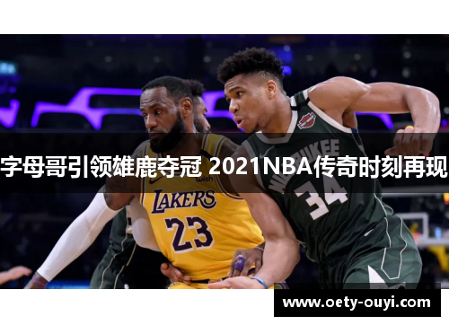 字母哥引领雄鹿夺冠 2021NBA传奇时刻再现