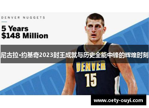 尼古拉·约基奇2023封王成就与历史全能中锋的辉煌时刻