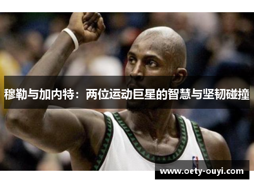 穆勒与加内特：两位运动巨星的智慧与坚韧碰撞