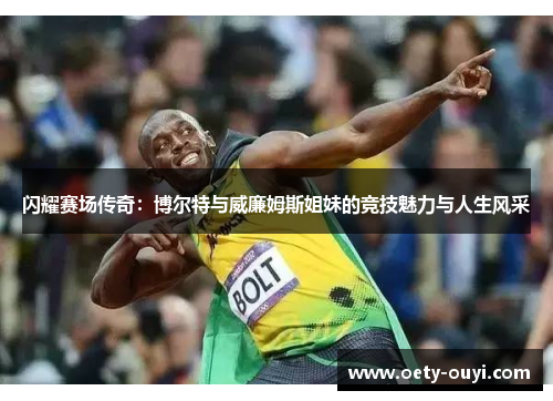 闪耀赛场传奇：博尔特与威廉姆斯姐妹的竞技魅力与人生风采