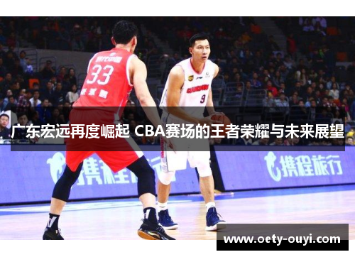 广东宏远再度崛起 CBA赛场的王者荣耀与未来展望