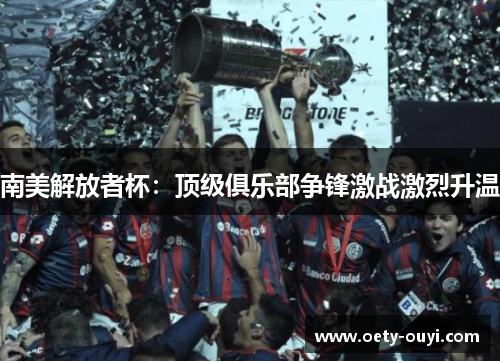 南美解放者杯：顶级俱乐部争锋激战激烈升温