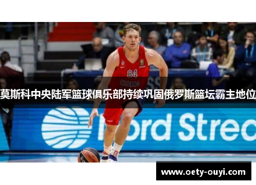 莫斯科中央陆军篮球俱乐部持续巩固俄罗斯篮坛霸主地位