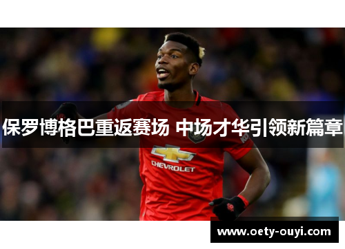 保罗博格巴重返赛场 中场才华引领新篇章