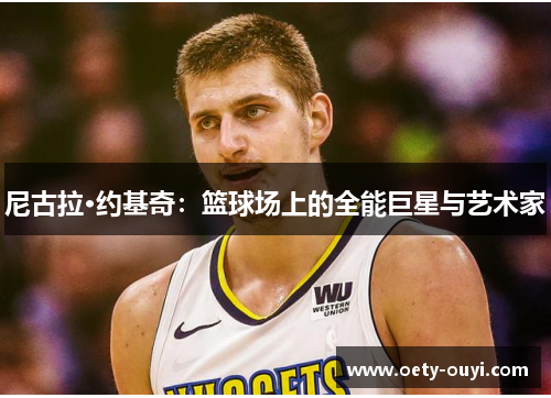 尼古拉·约基奇：篮球场上的全能巨星与艺术家