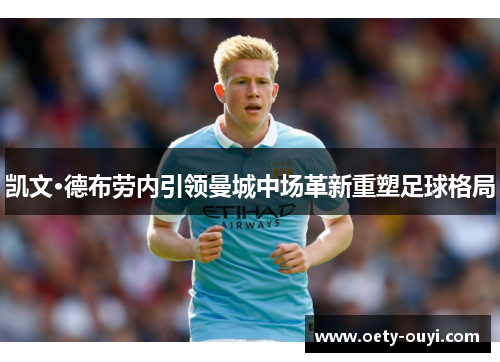 凯文·德布劳内引领曼城中场革新重塑足球格局