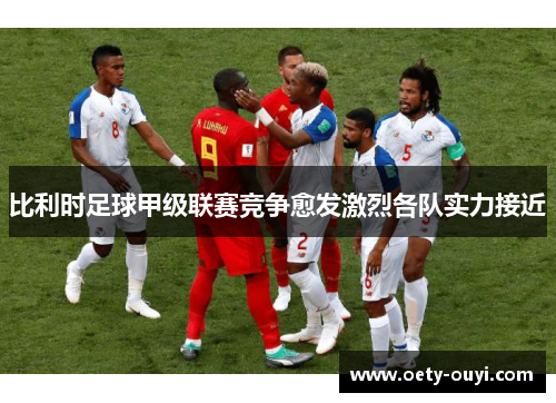 比利时足球甲级联赛竞争愈发激烈各队实力接近