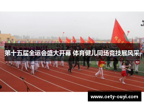 第十五届全运会盛大开幕 体育健儿同场竞技展风采