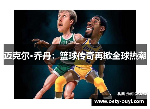 迈克尔·乔丹：篮球传奇再掀全球热潮