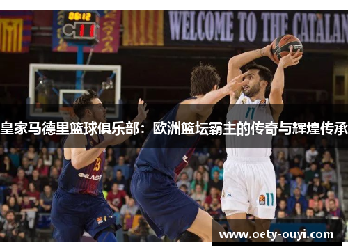 皇家马德里篮球俱乐部：欧洲篮坛霸主的传奇与辉煌传承
