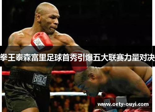 拳王泰森富里足球首秀引爆五大联赛力量对决