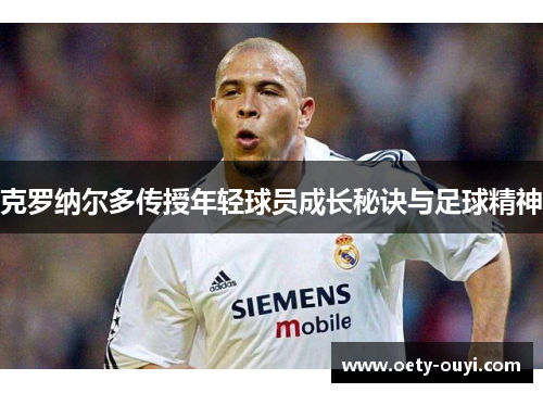 克罗纳尔多传授年轻球员成长秘诀与足球精神