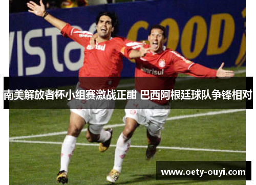 南美解放者杯小组赛激战正酣 巴西阿根廷球队争锋相对