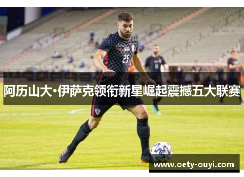 阿历山大·伊萨克领衔新星崛起震撼五大联赛