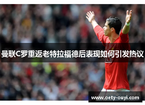 曼联C罗重返老特拉福德后表现如何引发热议
