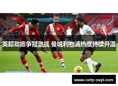 英超劲旅争冠激战 曼城利物浦热度持续升温