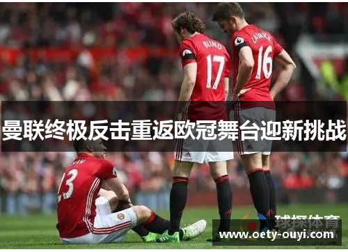 曼联终极反击重返欧冠舞台迎新挑战