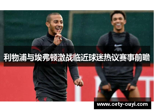 利物浦与埃弗顿激战临近球迷热议赛事前瞻