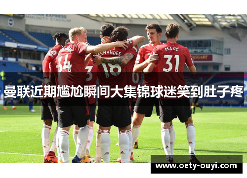 曼联近期尴尬瞬间大集锦球迷笑到肚子疼