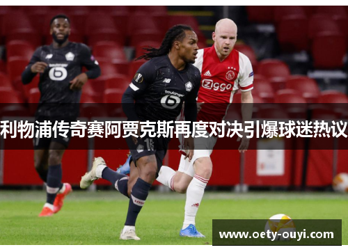 利物浦传奇赛阿贾克斯再度对决引爆球迷热议
