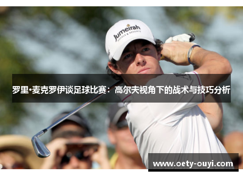 罗里·麦克罗伊谈足球比赛：高尔夫视角下的战术与技巧分析