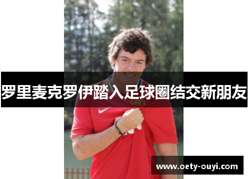 罗里麦克罗伊踏入足球圈结交新朋友